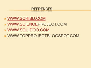 REFRENCES
 WWW.SCRIBD.COM
 WWW.SCIENCEPROJECT.COM
 WWW.SQUIDOO.COM
 WWW.TOPPROJECTBLOGSPOT.COM
 