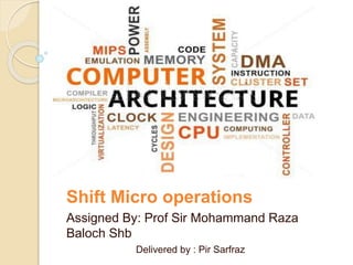 Shift Micro operations 
Assigned By: Prof Sir Mohammand Raza 
Baloch Shb 
Delivered by : Pir Sarfraz 
 
