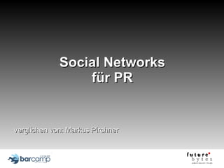 Social Networks für PR verglichen von: Markus Pirchner 