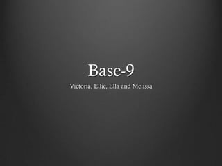 Base-9
Victoria, Ellie, Ella and Melissa
 