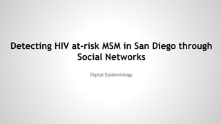 Detecting HIV at-risk MSM in San Diego through
Social Networks
Digital Epidemiology
 