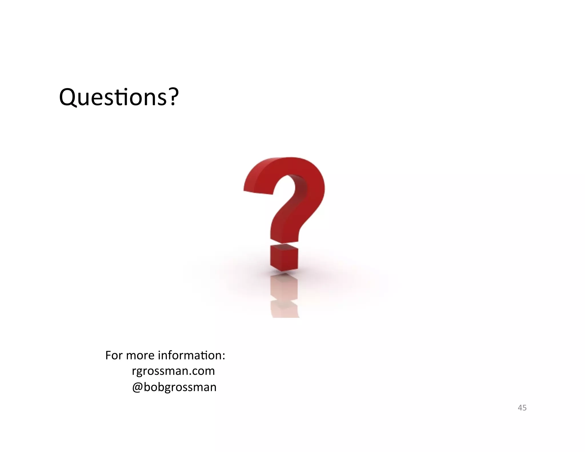 Ques>ons?	
  
45	
  
For	
  more	
  informa>on:	
  
rgrossman.com	
  
@bobgrossman	
  
 