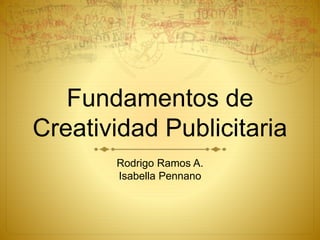 Fundamentos de
Creatividad Publicitaria
Rodrigo Ramos A.
Isabella Pennano
 
