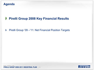 Agenda



  Pirelli Group 2008 Key Financial Results


   Pirelli Group ‘09 –‘11: Net Financial Position Targets




                            | 1
 