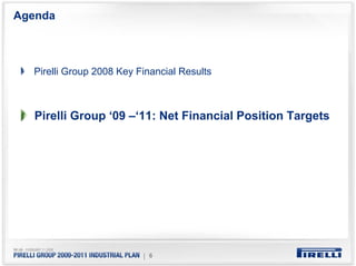 Agenda



  Pirelli Group 2008 Key Financial Results



   Pirelli Group ‘09 –‘11: Net Financial Position Targets




                          | 6
 
