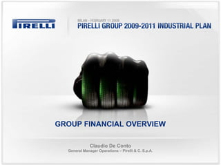 GROUP FINANCIAL OVERVIEW

              Claudio De Conto
  General Manager Operations – Pirelli & C. S.p.A.
 