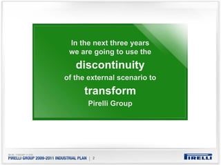 In the next three years
 we are going to use the
   discontinuity
of the external scenario to
     transform
       Pirelli Group




       | 2
 
