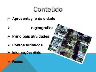 Apresentaç o da cidade

            o geográfica

 Principais atividades

 Pontos turísticos
 Informações úteis

 Fontes
 