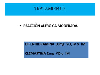• REACCIÓN ALÉRGICA MODERADA.
DIFENHIDRAMINA 50mg VO, IV o IM
CLEMASTINA 2mg VO o IM
TRATAMIENTO.
 