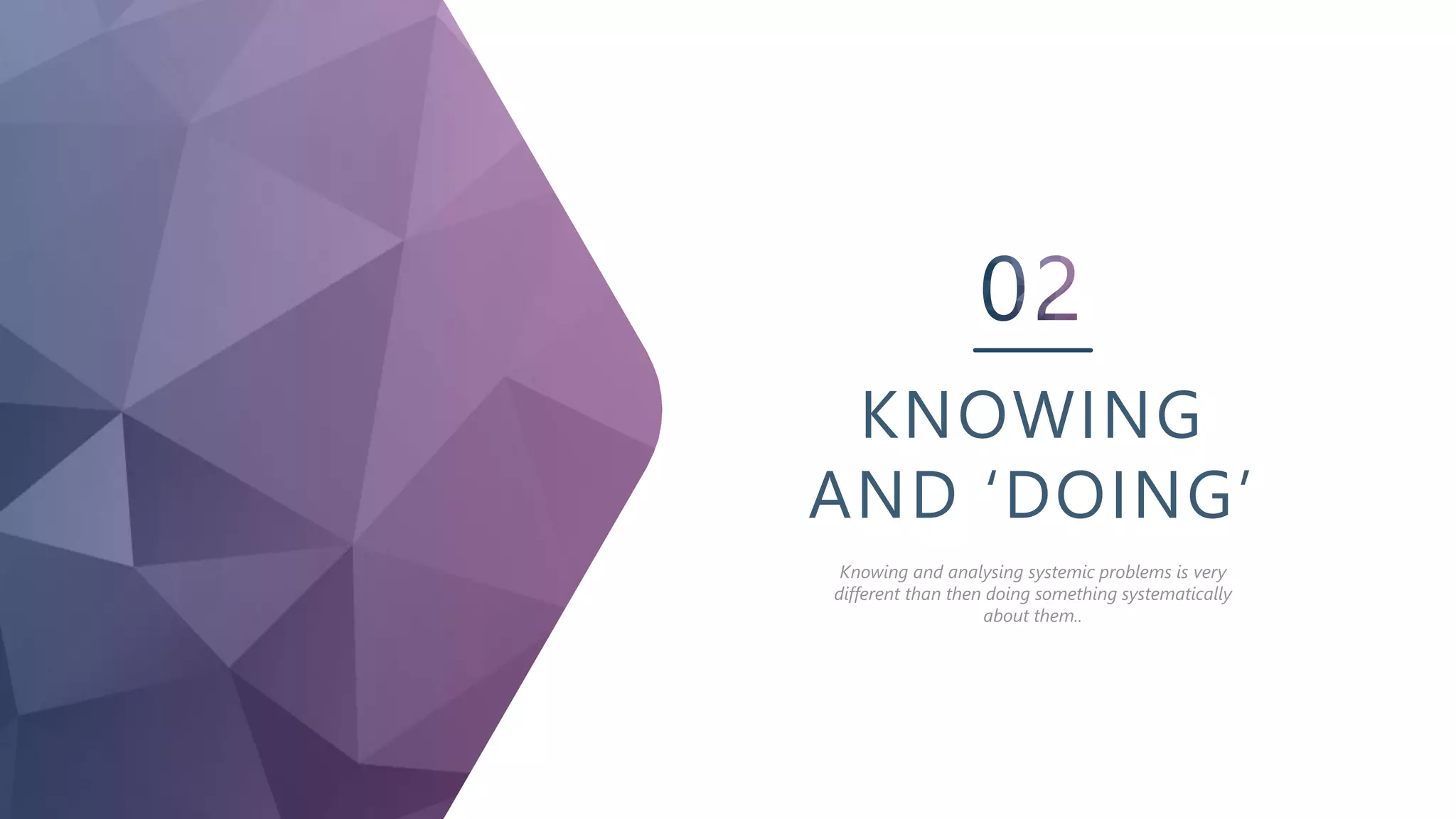 KNOWING
AND ‘DOING’
Knowing and analysing systemic problems is very
different than then doing something systematically
about them..
 