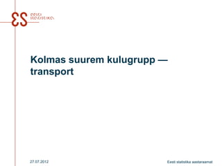 Kolmas suurem kulugrupp —
transport




27.07.2012              Eesti statistika aastaraamat
 