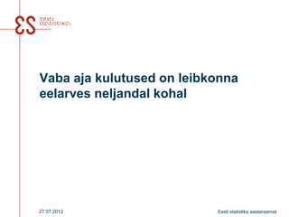 Vaba aja kulutused on leibkonna
eelarves neljandal kohal




27.07.2012                 Eesti statistika aastaraamat
 