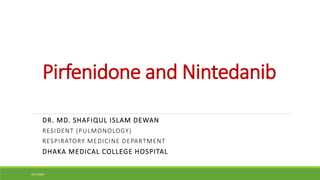 Pirfenidone and Nintedanib
DR. MD. SHAFIQUL ISLAM DEWAN
RESIDENT (PULMONOLOGY)
RESPIRATORY MEDICINE DEPARTMENT
DHAKA MEDICAL COLLEGE HOSPITAL
4/27/2023
 