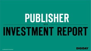PUBLISHER
INVESTMENT REPORT
2013!

Conﬁden'al	
  &	
  Proprietary	
  

 
