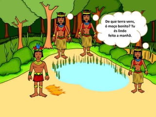 De que terra vens,
ó moço bonito? Tu
és lindo
feito a manhã.
 