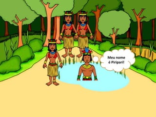 Meu nome
é Piripari!
 