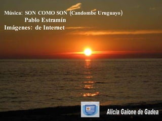 Alicia Gaione de Gadea Música:  SON COM O  SON (Candombe Uruguayo) Pablo Estramín Imágenes:  de Internet 