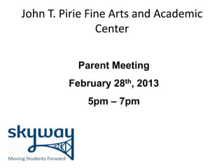 John T. Pirie Fine Arts and Academic
                Center

           Parent Meeting
         February 28th, 2013
             5pm – 7pm
 
