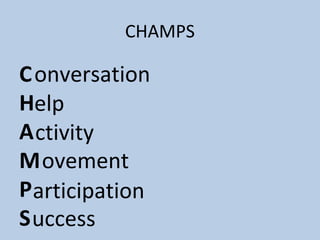 CHAMPS
C
H
A
M
P
S
onversation
elp
ctivity
ovement
articipation
uccess
 