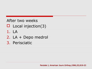After two weeks
 Local injection(3)
1. LA
2. LA + Depo medrol
3. Perisciatic
Parziale J, American Journ.Orthop,1996;25,819-23Parziale J, American Journ.Orthop,1996;25,819-23
 
