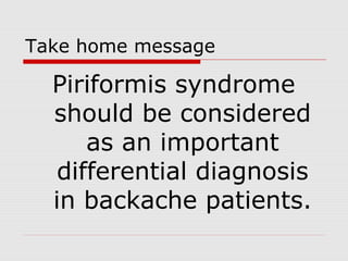 Take home message
Piriformis syndrome
should be considered
as an important
differential diagnosis
in backache patients.
 