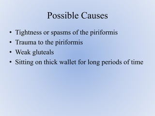• Tightness or spasms of the piriformis
• Trauma to the piriformis
• Weak gluteals
• Sitting on thick wallet for long periods of time
Possible Causes
 