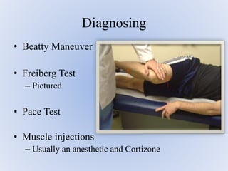 • Beatty Maneuver
• Freiberg Test
– Pictured
• Pace Test
• Muscle injections
– Usually an anesthetic and Cortizone
Diagnosing
 