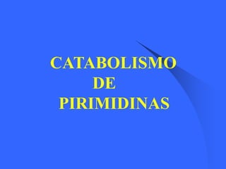 CATABOLISMO
     DE
 PIRIMIDINAS
 