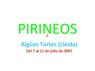 PIRINEOS Aigües Tortes (Lleida) Del 7 al 11 de julio de 2007 