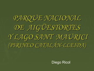 PARQUE NACIONAL
  DE AIGÜESTORTES
Y LAGO SANT MAURICI
(PIRINEO CATALÁN-LLEIDA)

             Diego Ricol
 