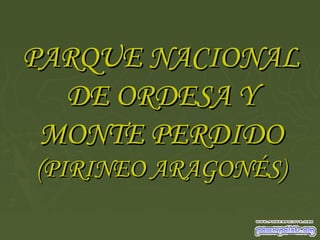 PARQUE NACIONALPARQUE NACIONAL
DE ORDESA YDE ORDESA Y
MONTE PERDIDOMONTE PERDIDO
(PIRINEO ARAGONÉS)(PIRINEO ARAGONÉS)
 