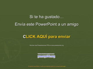 Si te ha gustado… Envía este PowerPoint a un amigo CLICK AQUÍ para enviar Muchas más Presentaciones PPS en www.powerpoints.org Si quieres suscribirte y recibir powerpoints gratis en tu email pulsa  aquí 