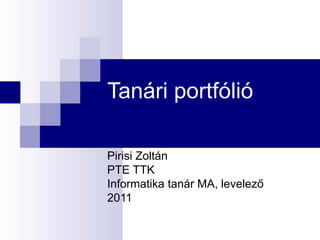 Tanári portfólió Pirisi Zoltán PTE TTK Informatika tanár MA, levelező 2011 