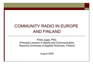 COMMUNITY RADIO IN EUROPE  AND FINLAND Pirita Juppi, PhD. Principal Lecturer in Media and Communication Diaconia University of Applied Sciences, Finland August 2009 