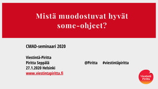 Mistä muodostuvat hyvät  
some-ohjeet?
CMAD-seminaari 2020
Viestintä-Piritta
Piritta Seppälä @Piritta #viestintäpiritta
27.1.2020 Helsinki
www.viestintapiritta.fi
 