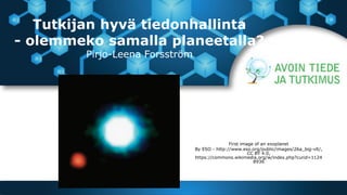 Tutkijan hyvä tiedonhallinta
- olemmeko samalla planeetalla?
Pirjo-Leena Forsström
First image of an exoplanet
By ESO - http://www.eso.org/public/images/26a_big-vlt/,
CC BY 4.0,
https://commons.wikimedia.org/w/index.php?curid=1124
8936
 