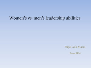 Women’s vs. men’s leadership abilities
Pîrjol Ana Maria
Grupa 8214
 