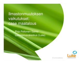 © Luonnonvarakeskus© Luonnonvarakeskus
Pirjo Peltonen-Sainio
Luonnonvarakeskus (Luke)
Ilmastonmuutoksen
vaikutukset:
case maatalous
1 20.10.2015Teppo Tutkija
 