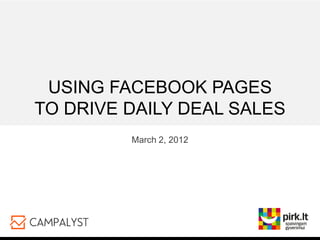 USING FACEBOOK PAGES
TO DRIVE DAILY DEAL SALES
         March 2, 2012
 