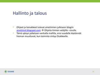 Hallinto ja talous
• Ohjeet ja lomakkeet tulevat ainetiimien julkiseen blogiin
ainetiimit.blogspot.com  Ohjeita tiimien vetäjille –sivulle.
• Tämä syksyn jatketaan vanhalla mallilla, ensi vuodelle käytännöt
hieman muuttuvat, kun toiminta siirtyy Osakkeelle.
10
 