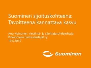 Suominen sijoituskohteena:
Tavoitteena kannattava kasvu
Anu Heinonen, viestintä- ja sijoittajasuhdejohtaja
Pirkanmaan osakesäästäjät ry
19.5.2015
 
