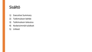 Sisältö
1) Executive Summary
2) Tutkimuksen kohde
3) Tutkimuksen toteutus
4) Keskeisimmät tulokset
5) Liitteet
 