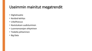 Useimmin mainitut megatrendit
• Digitalisaatio
• Kestävä kehitys
• Liikalihavuus
• Koulutuksen uudistuminen
• Luonnonvarojen ehtyminen
• Tiedolla johtaminen
• Big Data
 