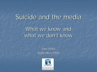 Suicide and the media
  What we know and
  what we don’t know

         Jane Pirkis
       September 2008
 