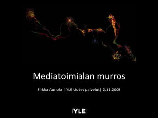 Pirkka Aunola | YLE Uudet palvelut| 2.11.2009 Mediatoimialan murros 