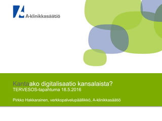 Kantaako digitalisaatio kansalaista?
TERVESOS-tapahtuma 18.5.2016
Pirkko Hakkarainen, verkkopalvelupäällikkö, A-klinikkasäätiö
 