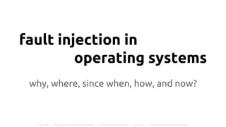 fault injection in
operating systems
why, where, since when, how, and now?
Lukas Pirl | fault injection in operating systems | seminar on fault injection | June 2015 | Hasso Plattner Institute Potsdam
 