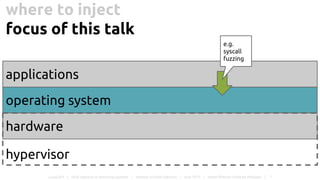 where to inject
focus of this talk
Lukas Pirl | fault injection in operating systems | seminar on fault injection | June 2015 | Hasso Plattner Institute Potsdam | 7
operating system
hardware
applications
hypervisor
e.g.
syscall
fuzzing
 