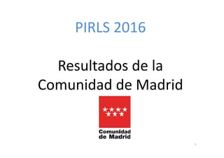 PIRLS 2016
Resultados de la
Comunidad de Madrid
1
 