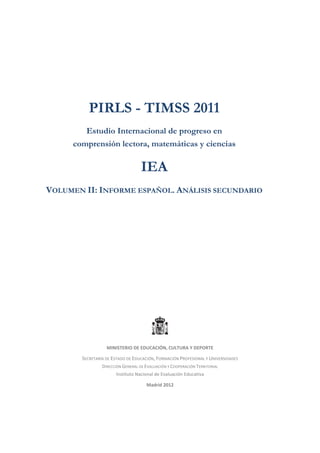 PIRLS - TIMSS 2011
Estudio Internacional de progreso en
comprensión lectora, matemáticas y ciencias

IEA
Volumen II: Infor...